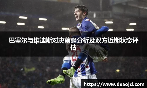 巴塞尔与维迪斯对决前瞻分析及双方近期状态评估