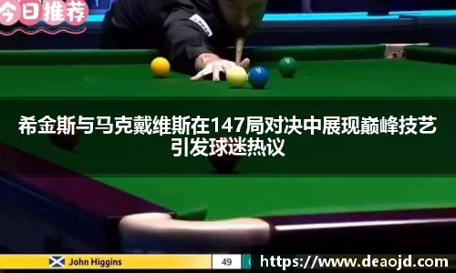 希金斯与马克戴维斯在147局对决中展现巅峰技艺引发球迷热议