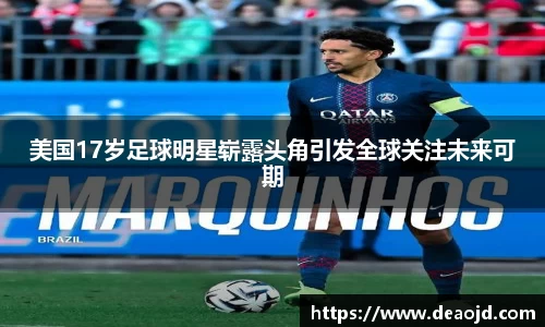 美国17岁足球明星崭露头角引发全球关注未来可期