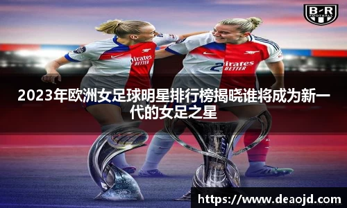 2023年欧洲女足球明星排行榜揭晓谁将成为新一代的女足之星